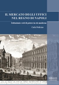 Immagine copertina libro Il mercato degli uffici nel Regno di Napoli. Istituzioni e reti di potere in età moderna
