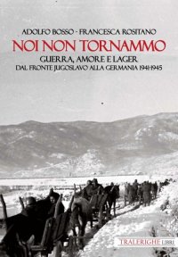 Immagine copertina libro Noi non tornammo. Guerra amore e lager. Dal fronte jugoslavo alla Germania 1941-1945
