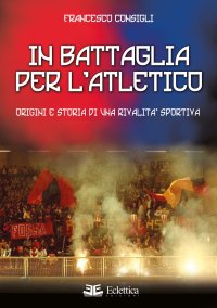 Immagine copertina libro In battaglia per l'Atletico. Origini e storia di una rivalità sportiva