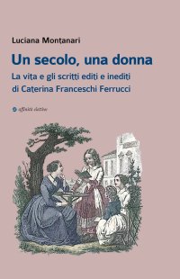Immagine copertina libro Un secolo, una donna. La vita e gli scritti editi e inediti di Caterina Franceschi Ferrucci