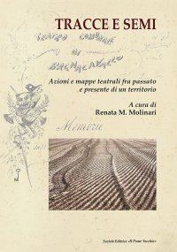 Immagine copertina libro Tracce e semi. Azioni e mappe teatrali fra passato e presente di un territorio