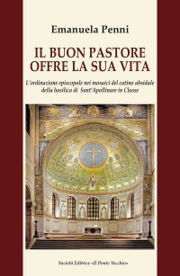 Immagine copertina libro Il buon pastore offre la sua vita. L'ordinazione episcopale nei mosaici del catino absidale della basilica di Sant'Apollinare in Classe
