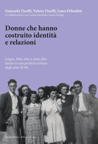 Immagine copertina libro Donne che hanno costruito identità e relazioni. Luigia, Alba, Lina e tante altre donne in una periferia urbana degli anni '50-'60