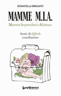 Immagine copertina libro Mamme M.I.A.. Mamme imprenditrici allattano. Storie di difficile conciliazione