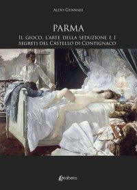 Immagine copertina libro Parma. Il gioco, l’arte della seduzione e i segreti del Castello di Contignaco