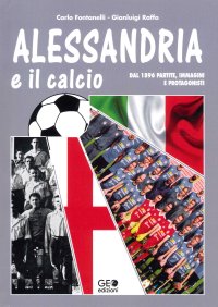 Immagine copertina libro Alessandria e il calcio. Dal 1896 partite, immagini e protagonisti