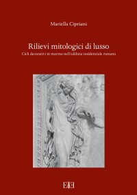 Immagine copertina libro Rilievi mitologici di lusso. Cicli decorativi in marmo nell'edilizia residenziale romana