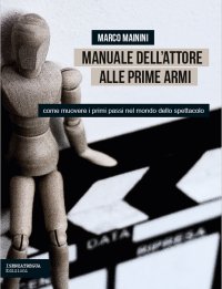 Immagine copertina libro Manuale dell'attore alle prime armi. Come muovere i primi passi nel mondo dello spettacolo