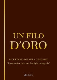 Immagine copertina libro Un filo d’oro. Ricettario di Laura Genghini. «Ricette mie e della mia famiglia romagnola»
