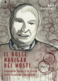 Immagine copertina libro Il dolce navigar dei mosti. Giancarlo Vason e la storia delle tecniche enologiche