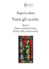 Immagine copertina libro Tutti gli scritti. Sugerio abate. Vol. 1: L' opera amministrativa. Scritto sulla consacrazione