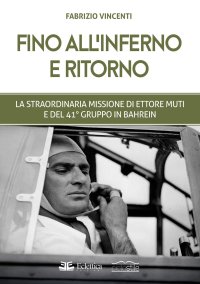 Immagine copertina libro Fino all'inferno e ritorno. La straordinaria missione di Ettore Muti e del 41° Gruppo in Bahrein