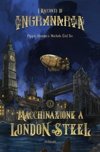 Immagine copertina libro I racconti di Ingranaria. Macchinazione a London Steel