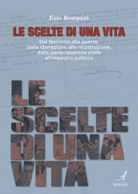 Immagine copertina libro Le scelte di una vita. Dal fascismo alla guerra, dalla liberazione alla ricostruzione civile all'impegno politico