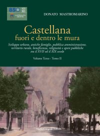 Immagine copertina libro Castellana fuori e dentro le mura. Vol. 3/2: Sviluppo urbano, antiche famiglie, pubblica amministrazione, territorio rurale, beneficenza, religiosità e opere pubbliche tra il XVII ed il XIX secolo