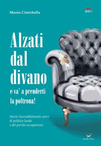 Immagine copertina libro Alzati dal divano e va' a prenderti la poltrona! Storie (incredibilmente vere) di politica locale e del perché occuparsene