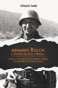 Immagine copertina libro Armando Rocchi. Il prefetto del duce a Perugia. Storia di un soldato dalla Grande Guerra alla Repubblica Sociale Italiana