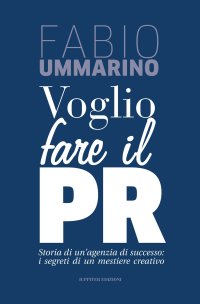 Immagine copertina libro Voglio fare il PR. Storia di un'agenzia di successo: i segreti di un mestiere creativo