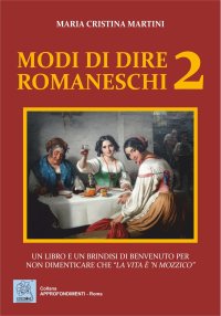 Immagine copertina libro Modi di dire romaneschi. Un libro e un brindisi di benvenuto per non dimenticare che «la vita è 'n mozzico». Vol. 2