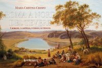 Immagine copertina libro Roma a nord del Tevere. I borghi, i castelli, i casali, le tenute
