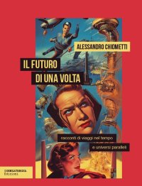Immagine copertina libro Il futuro di una volta. Racconti di viaggi nel tempo e universi paralleli