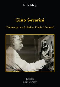 Immagine copertina libro Gino Severini. «Cortona per me è l'Italia e l'Italia è Cortona»