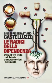Immagine copertina libro Le radici della dipendenza. L'alcol tra miti, alchimie e metamorfosi del gusto