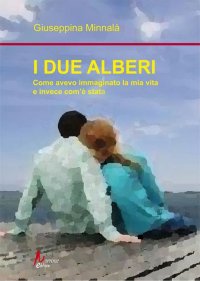Immagine copertina libro I due alberi. Come avevo immaginato la mia vita e invece com'è andata