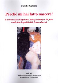 Immagine copertina libro Perché mi hai fatto nascere!. Il contesto del concepimento, della gravidanza e del parto condiziona la qualità delle future relazioni