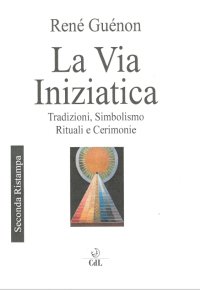 Immagine copertina libro La via iniziatica. Tradizioni, simbolismo, rituali e via iniziatica