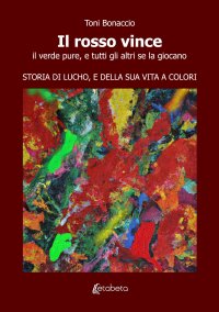 Immagine copertina libro Il rosso vince. Il verde pure, e tutti gli altri se la giocano. Storia di Lucho, e della sua vita a colori