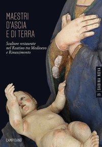 Immagine copertina libro Maestri d'ascia e di terra. Sculture restaurate nel Reatino tra Medioevo e Rinascimento. Ediz. illustrata