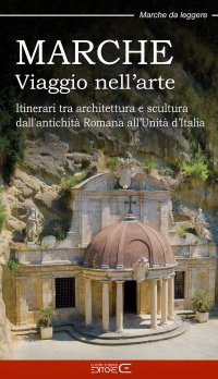 Immagine copertina libro Marche. Viaggio nell’arte. Itinerari tra architettura e scultura dall’antichità Romana all’Unità d’Italia