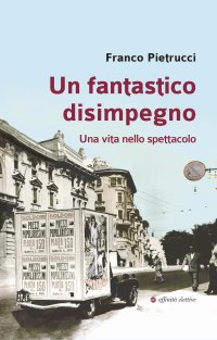 Immagine copertina libro Un fantastico disimpegno. Una vita nello spettacolo