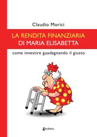 Immagine copertina libro La rendita finanziaria di Maria Elisabetta. Come investire guadagnando il giusto