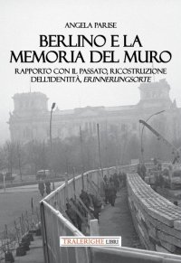 Immagine copertina libro Berlino e la memoria del muro. Rapporto con il passato, ricostruzione dell’identità, erinnerungsorte