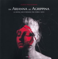 Immagine copertina libro Da Arianna ad Agrippina. La donna greco-romana tra storia e mito