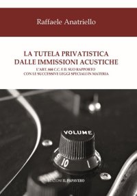 Immagine copertina libro La tutela privatistica dalle immissioni acustiche. L’art. 844 c.c. E il suo rapporto con le successive leggi speciali in materia