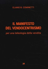 Immagine copertina libro Il manifesto del vendocentrismo. Per una teleologia della vendita