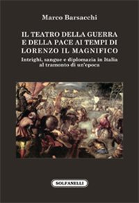 Immagine copertina libro Il teatro della guerra e della pace ai tempi di Lorenzo il Magnifico. Intrighi, sangue e diplomazia in Italia al tramonto di un'epoca