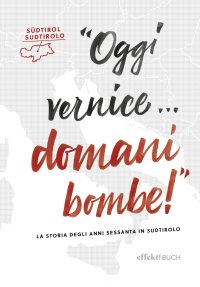 Immagine copertina libro Oggi vernice… domani bombe! La storia degli anni sessanta in Sudtirolo
