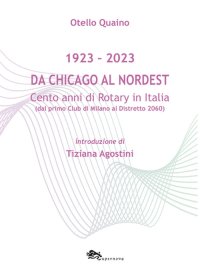 Immagine copertina libro Da Chicago al Nordest (1923-2023) Cento anni di Rotary in Italia (dal primo Club di Milano al Distretto 2060).