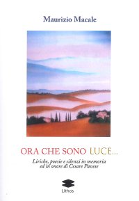 Immagine copertina libro Ora che sono luce. Liriche, poesie e silenzi in memoria ed in onore di Cesare Pavese
