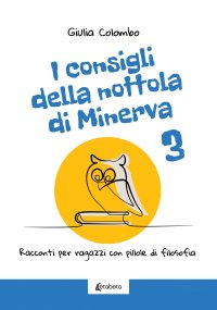 Immagine copertina libro I consigli della nottola di Minerva. Racconti per ragazzi con pillole di filosofia. Vol. 3