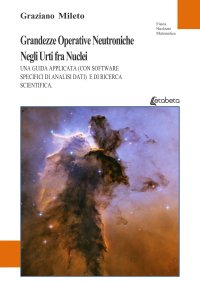 Immagine copertina libro Grandezze operative neutroniche negli urti fra nuclei. Una guida applicata (con software specifici di analisi dati) e di ricerca scientifica