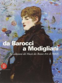 Immagine copertina libro Da Barocci a Modigliani. Le collezioni del Musée des beaux-arts di Nancy. Ediz. illustrata