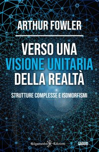 Immagine copertina libro Verso una visione unitaria della realtà. Strutture complesse e isomorfismi