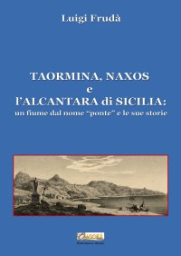 Immagine copertina libro Taormina, Naxos e l'Alcantara di Sicilia. Un fiume dal nome «ponte» e le sue storie. Ediz. illustrata