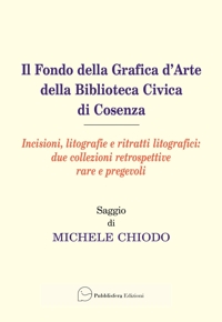 Immagine copertina libro Il fondo della grafica d'arte della Biblioteca Civica di Cosenza. Incisioni, litografie e ritratti litografici: due collezioni retrospettive rare e pregevoli