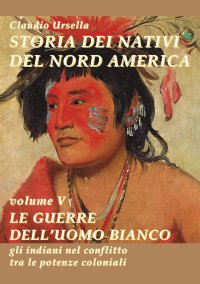 Immagine copertina libro Storia dei nativi del nord America. Le guerre dell'uomo bianco. Gli indiani nel conflitto tra le potenze coloniali